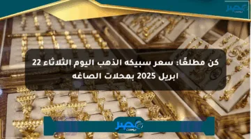 كن مطلعًا: سعر سبيكة الذهب اليوم الثلاثاء 22 إبريل 2025 بمحلات الصاغة